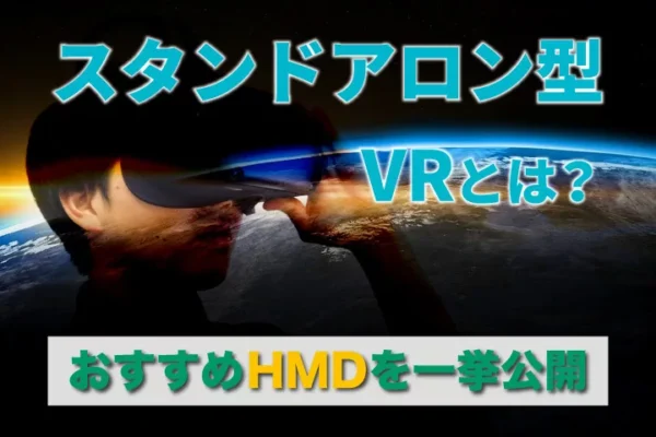 スタンドアローン型VRとは？【おすすめHMDを一挙公開】
