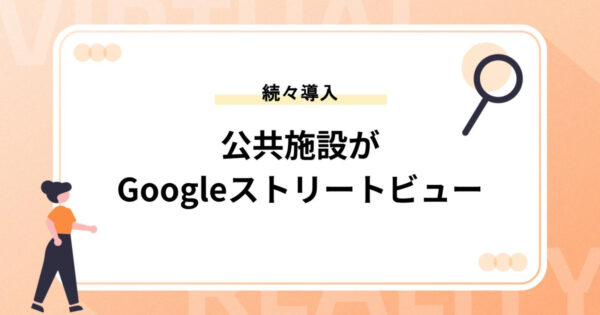 公共施設がGoogleストリートビュー（インドアビュー）を続々導入