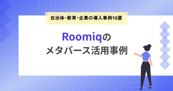 Roomiq（ルーミック）のメタバース活用事例｜自治体・教育・企業の導入事例10選