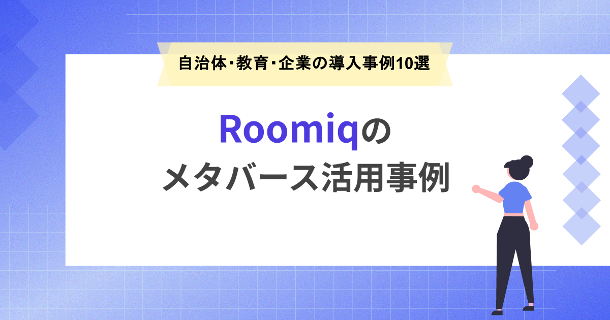 Roomiq（ルーミック）のメタバース活用事例｜自治体・教育・企業の導入事例10選