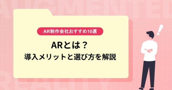 AR制作会社おすすめ10選｜ARとは？導入メリットと選び方を解説