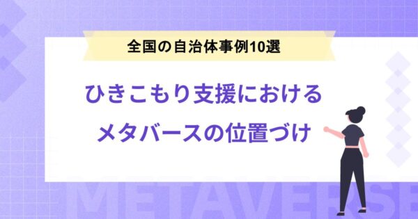 ひきこもり支援におけるメタバースの位置づけ｜全国の自治体最事例10選