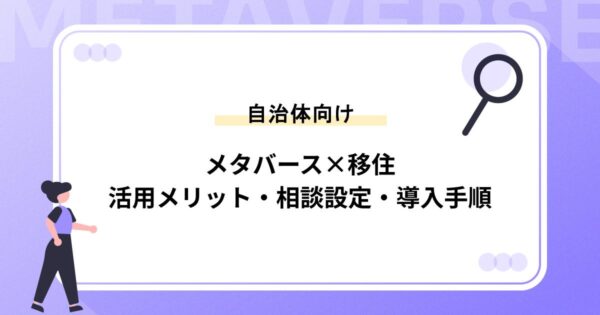 メタバース×移住｜自治体が押さえるべき活用メリット・相談設計・導入手順を徹底解説