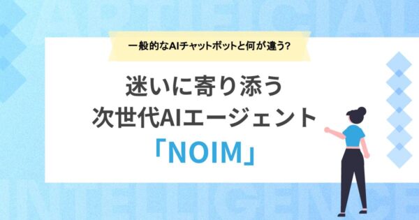 一般的なAIチャットボットと何が違う？迷いに寄り添う次世代AIエージェント「NOIM」