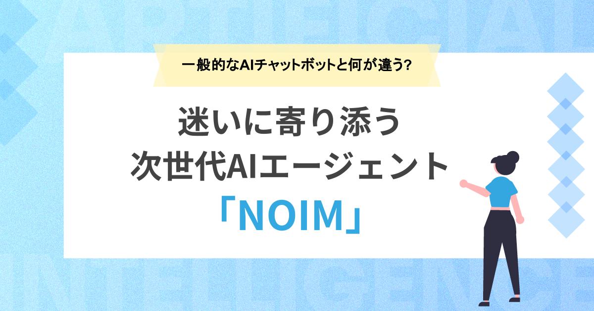 一般的なAIチャットボットと何が違う?迷いに寄り添う次世代AIエージェント「NOIM」