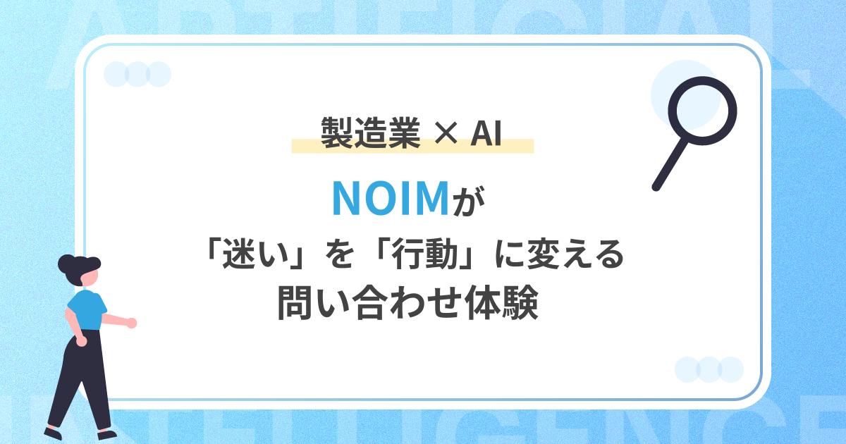 製造業 × AI|NOIMが「迷い」を「行動」に変える問い合わせ体験