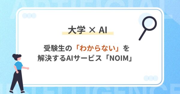 大学×AIで入試広報はどう変わる？受験生の「わからない」を解決するAIサービス「NOIM」