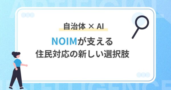 自治体×AIで、「NOIM」が支える、住民対応の新しい選択肢