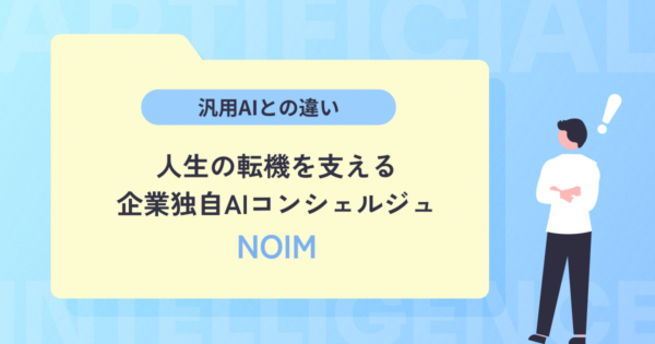 人生の転機を支える企業独自AIコンシェルジュNOIM｜汎用AIとの違い