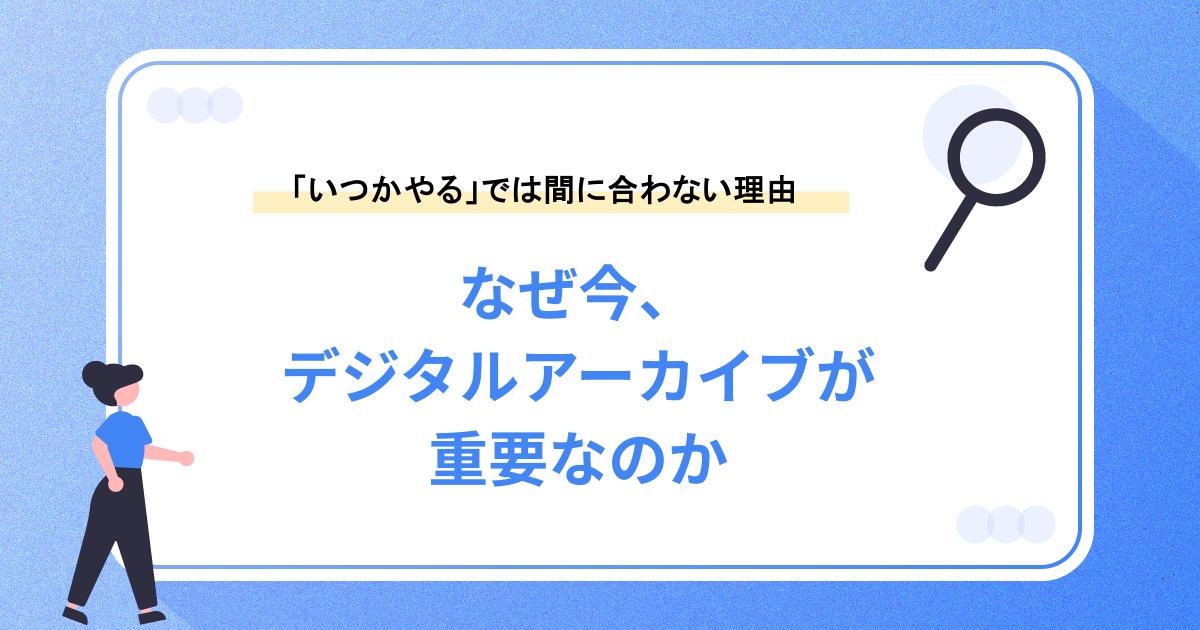 なぜ今、デジタルアーカイブが重要なのか
