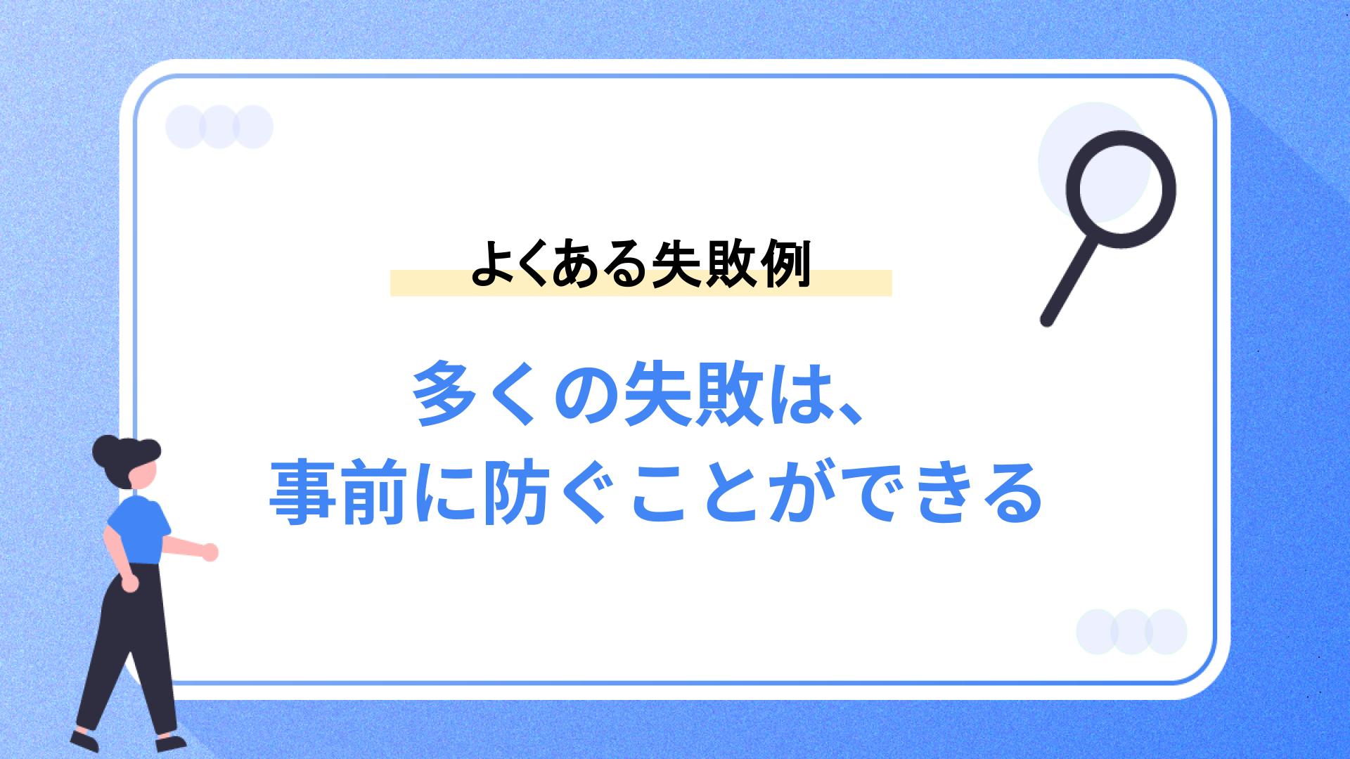 よくある失敗例｜多くの失敗は、事前に防ぐことができる