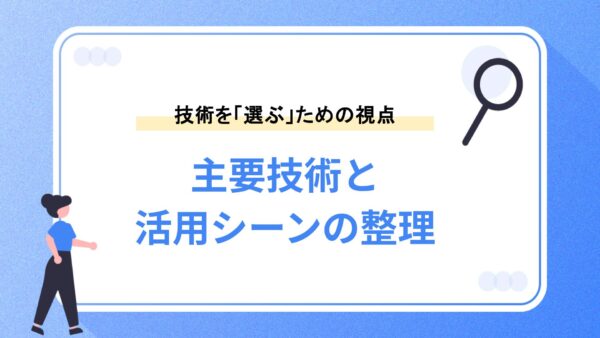 主要技術と活用シーンの整理｜選ぶべきなのは「最新」ではなく「最適」