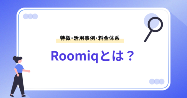 Roomiq（ルーミック）とは｜特徴・活用事例・料金を解説