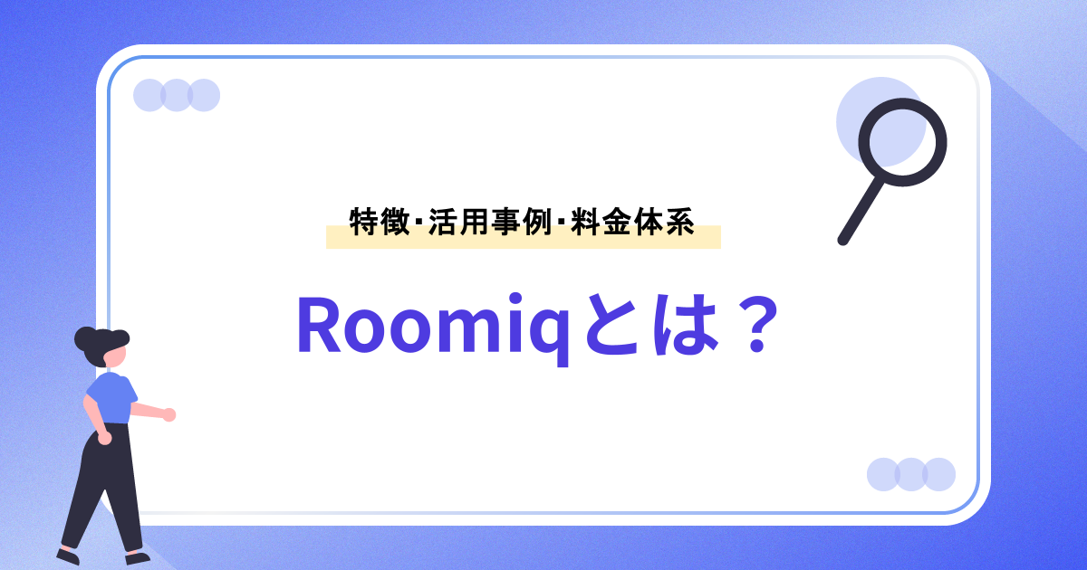 Roomiq(ルーミック)とは|特徴・活用事例・料金を解説