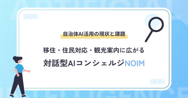 自治体AI活用の現状と課題｜移住・住民対応・観光案内に広がる対話型AIコンシェルジュ「NOIM」