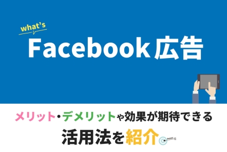 Facebook広告とは【メリット・デメリットや効果が期待できる活用法を紹介】