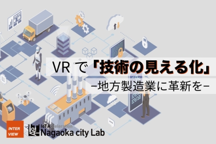 VRで「技術の見える化」。地方製造業に革新を【長岡市IoT推進ラボ様インタビュー】
