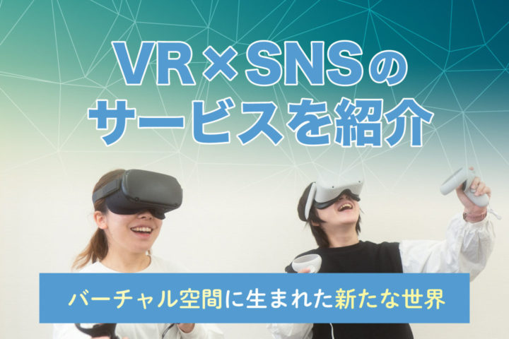 VR×SNSのサービス5選【バーチャル空間に生まれた新たな世界】