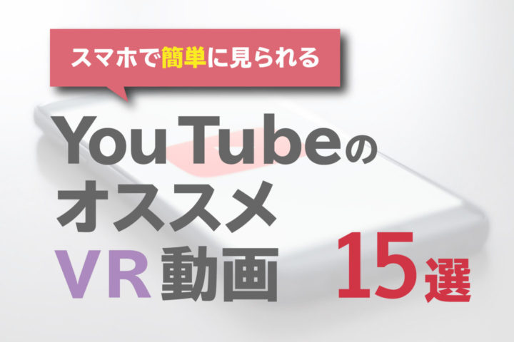 YouTubeのおすすめVR動画15選【スマホで無料! 簡単視聴!】