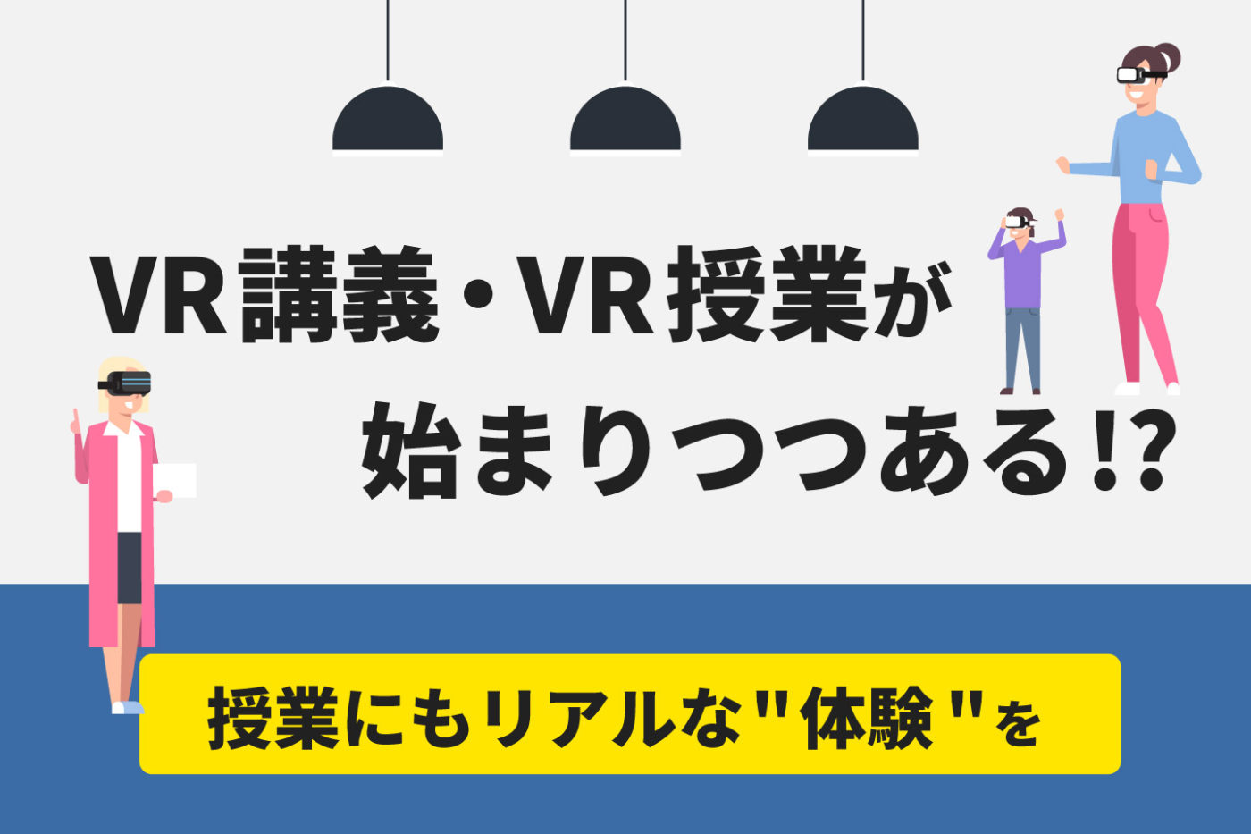 VR講義・VR授業が始まりつつある!?【授業にもリアルな"体験"を】